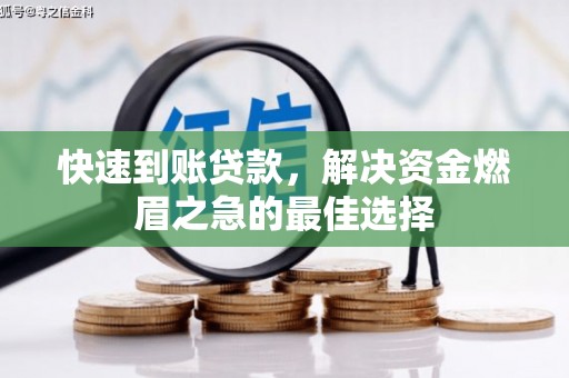 勐腊快速到账贷款，解决资金燃眉之急的最佳选择