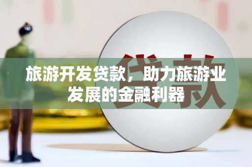 勐腊旅游开发贷款，助力旅游业发展的金融利器