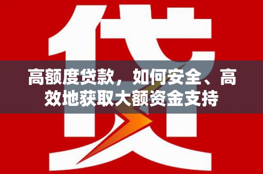 勐腊高额度贷款，如何安全、高效地获取大额资金支持