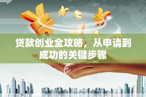 勐腊贷款创业全攻略，从申请到成功的关键步骤