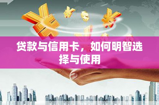 勐腊贷款与信用卡，如何明智选择与使用