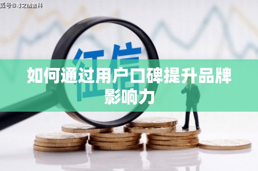 勐腊如何通过用户口碑提升品牌影响力