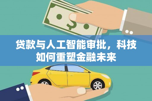 勐腊贷款与人工智能审批，科技如何重塑金融未来
