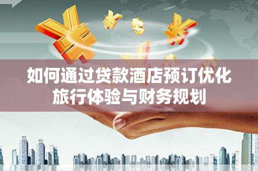 勐腊如何通过贷款酒店预订优化旅行体验与财务规划