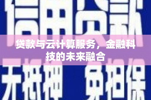 勐腊贷款与云计算服务，金融科技的未来融合