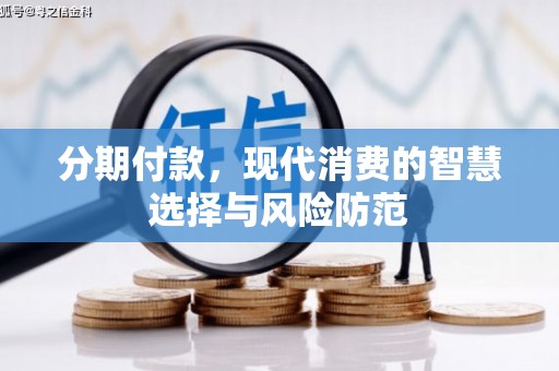 勐腊分期付款，现代消费的智慧选择与风险防范
