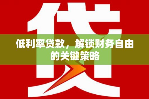 勐腊低利率贷款，解锁财务自由的关键策略