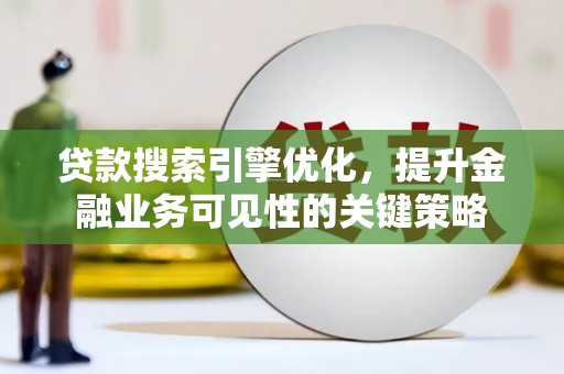勐腊贷款搜索引擎优化，提升金融业务可见性的关键策略