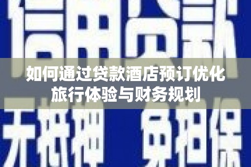 勐腊如何通过贷款酒店预订优化旅行体验与财务规划