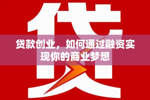 勐腊贷款创业，如何通过融资实现你的商业梦想