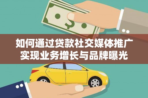 勐腊如何通过贷款社交媒体推广实现业务增长与品牌曝光