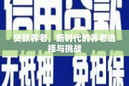 勐腊贷款养老，新时代的养老选择与挑战