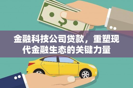 勐腊金融科技公司贷款，重塑现代金融生态的关键力量