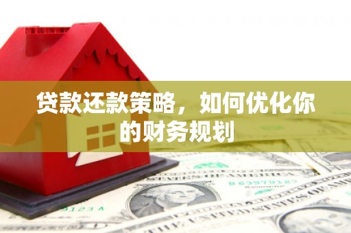 勐腊贷款还款策略，如何优化你的财务规划