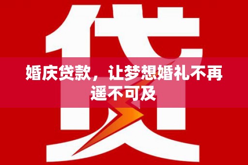 勐腊婚庆贷款，让梦想婚礼不再遥不可及