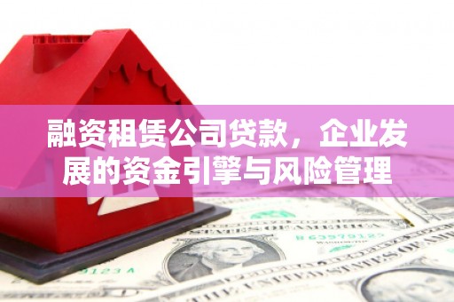 勐腊融资租赁公司贷款，企业发展的资金引擎与风险管理