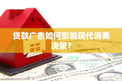 勐腊贷款广告如何影响现代消费决策？