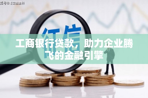 勐腊工商银行贷款，助力企业腾飞的金融引擎