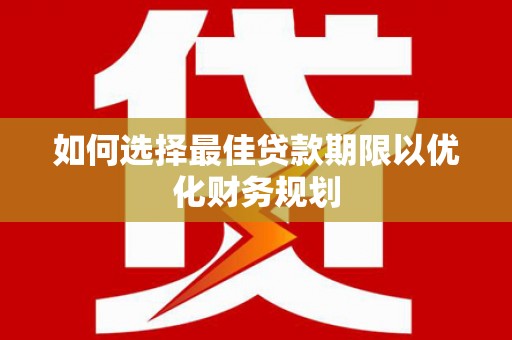勐腊如何选择最佳贷款期限以优化财务规划