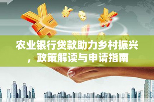 勐腊农业银行贷款助力乡村振兴，政策解读与申请指南