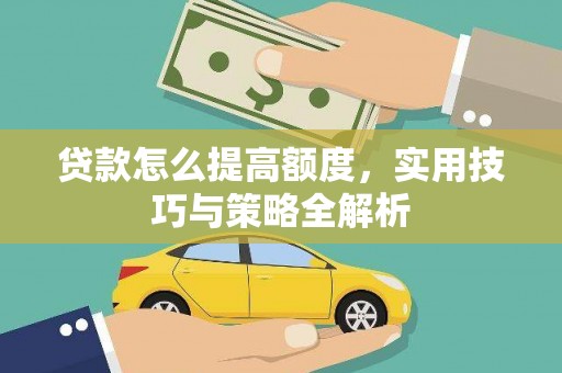 勐腊贷款怎么提高额度，实用技巧与策略全解析