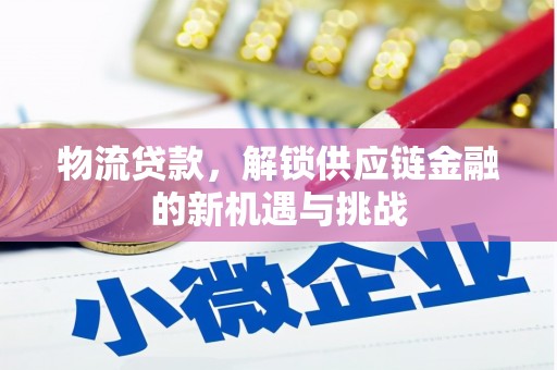 勐腊物流贷款，解锁供应链金融的新机遇与挑战
