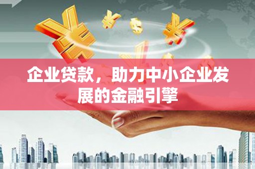 勐腊企业贷款，助力中小企业发展的金融引擎