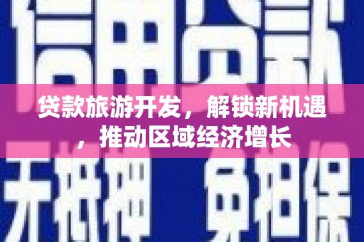 勐腊贷款旅游开发，解锁新机遇，推动区域经济增长