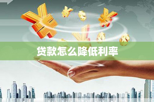 勐腊贷款怎么降低利率