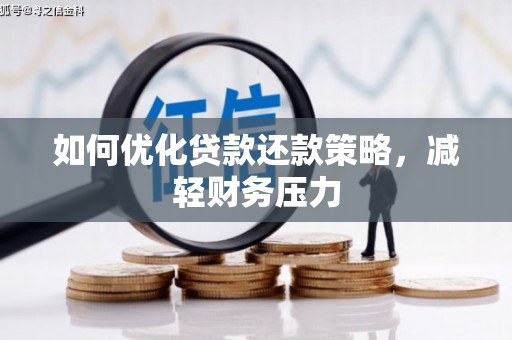 勐腊如何优化贷款还款策略，减轻财务压力