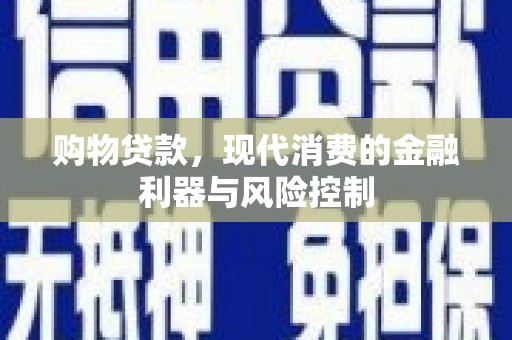 勐腊购物贷款，现代消费的金融利器与风险控制