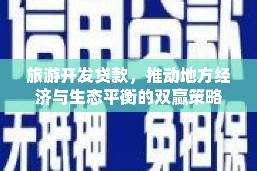 勐腊旅游开发贷款，推动地方经济与生态平衡的双赢策略