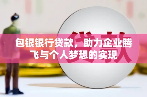 勐腊包银银行贷款，助力企业腾飞与个人梦想的实现