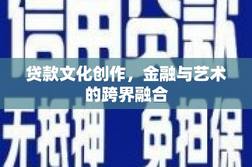 勐腊贷款文化创作，金融与艺术的跨界融合