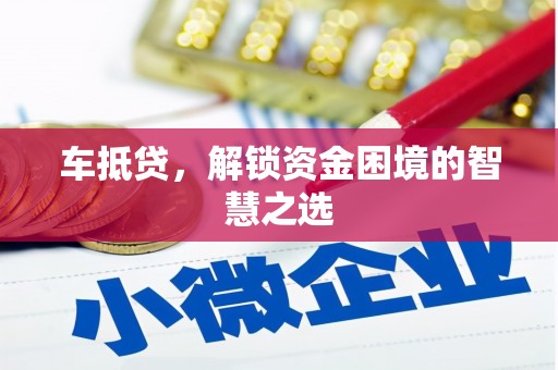 勐腊车抵贷，解锁资金困境的智慧之选
