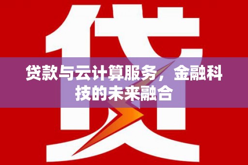 勐腊贷款与云计算服务，金融科技的未来融合
