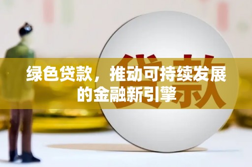 勐腊绿色贷款，推动可持续发展的金融新引擎
