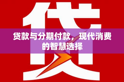 勐腊贷款与分期付款，现代消费的智慧选择
