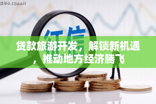 勐腊贷款旅游开发，解锁新机遇，推动地方经济腾飞