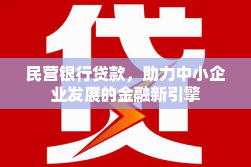 勐腊民营银行贷款，助力中小企业发展的金融新引擎