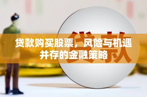 勐腊贷款购买股票，风险与机遇并存的金融策略
