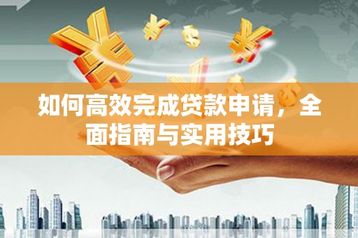 勐腊如何高效完成贷款申请，全面指南与实用技巧
