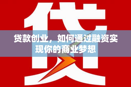 勐腊贷款创业，如何通过融资实现你的商业梦想