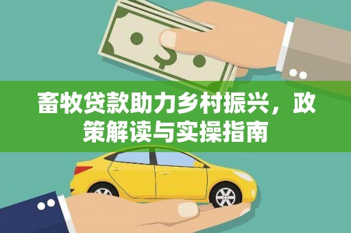 勐腊畜牧贷款助力乡村振兴，政策解读与实操指南