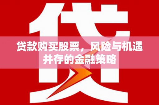 勐腊贷款购买股票，风险与机遇并存的金融策略