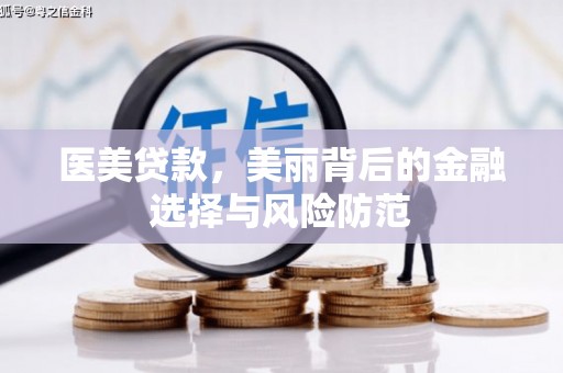 勐腊医美贷款，美丽背后的金融选择与风险防范